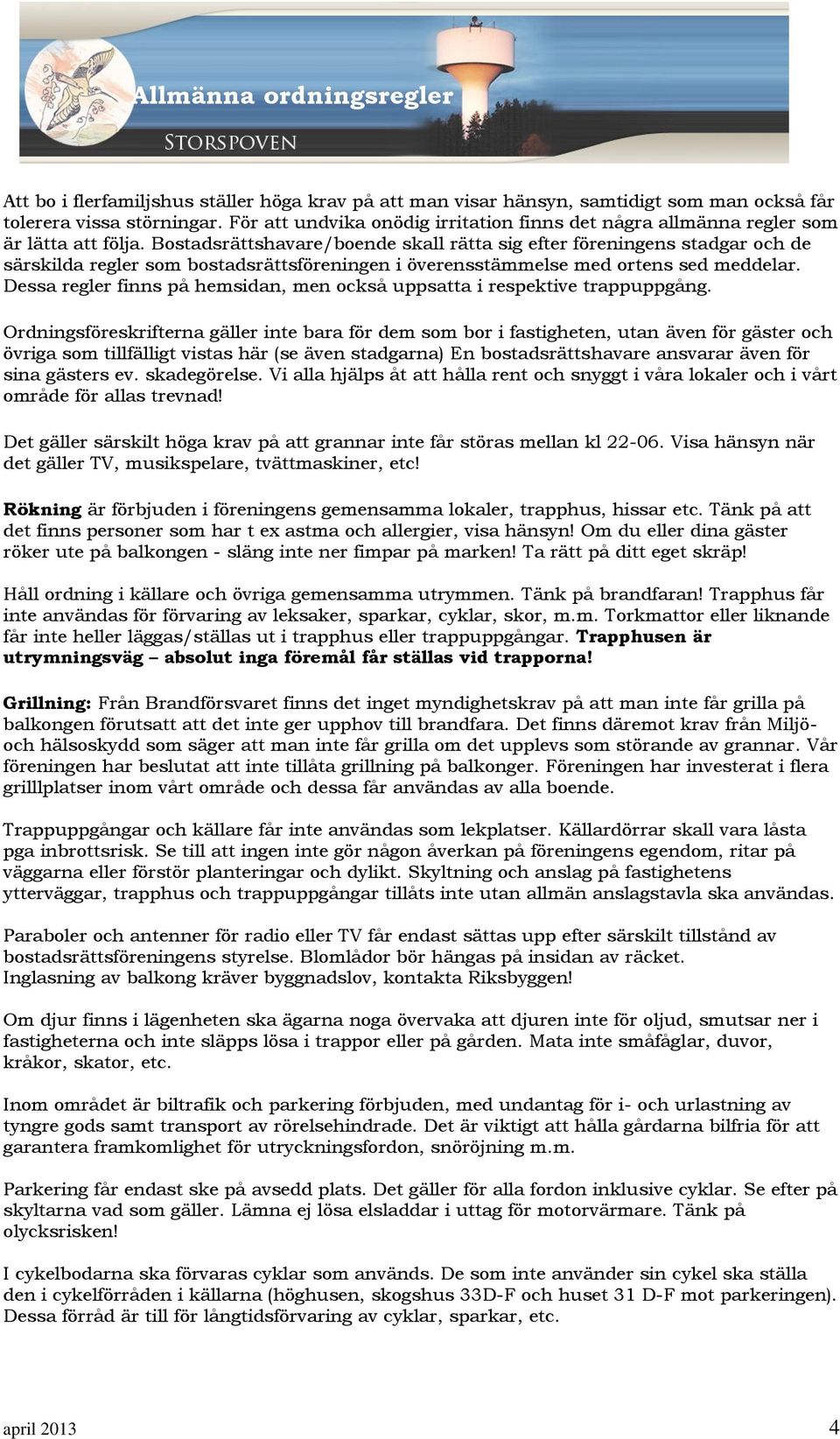 Bostadsrättshavare/boende skall rätta sig efter föreningens stadgar och de särskilda regler som bostadsrättsföreningen i överensstämmelse med ortens sed meddelar.