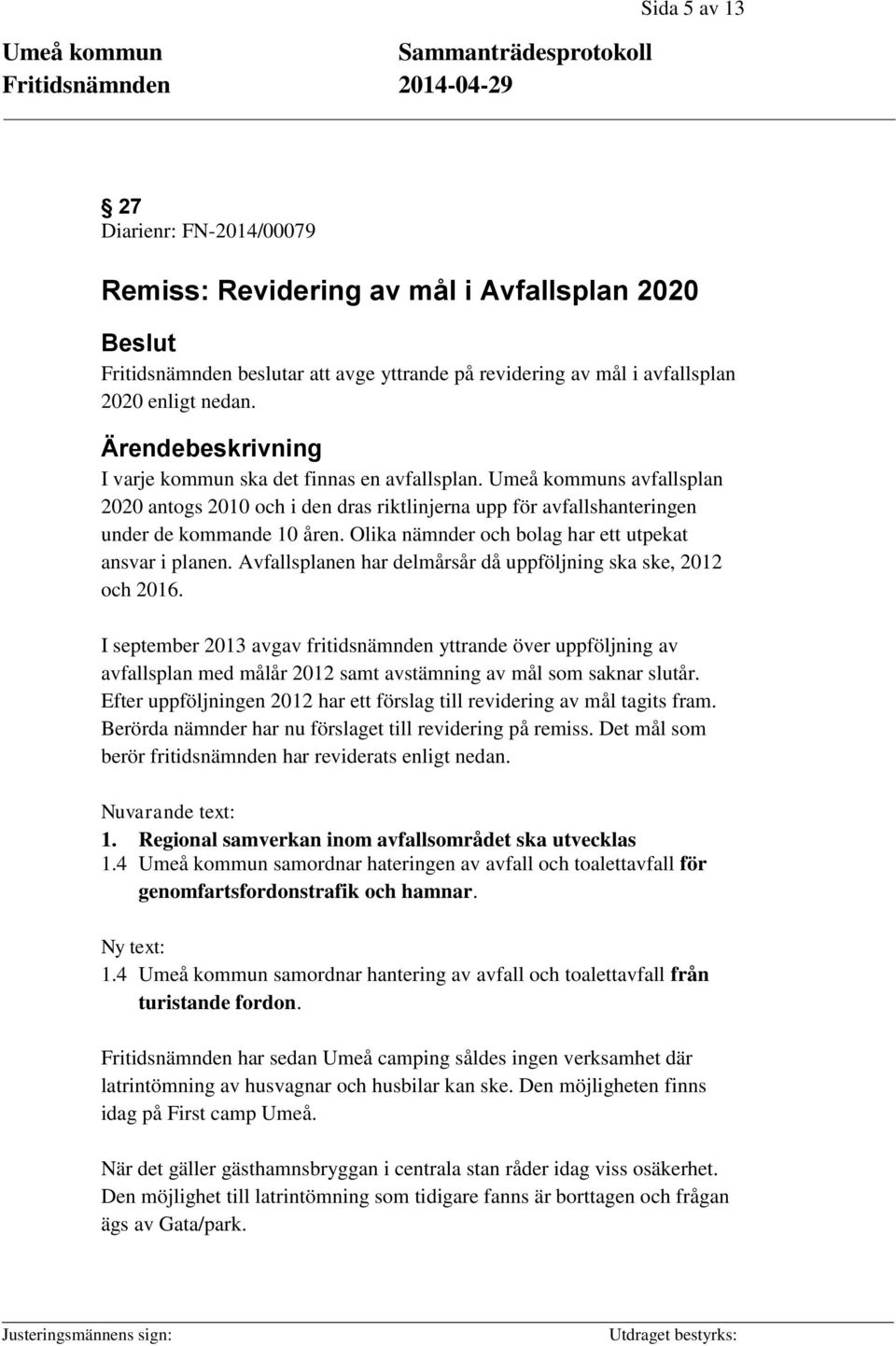 Olika nämnder och bolag har ett utpekat ansvar i planen. Avfallsplanen har delmårsår då uppföljning ska ske, 2012 och 2016.