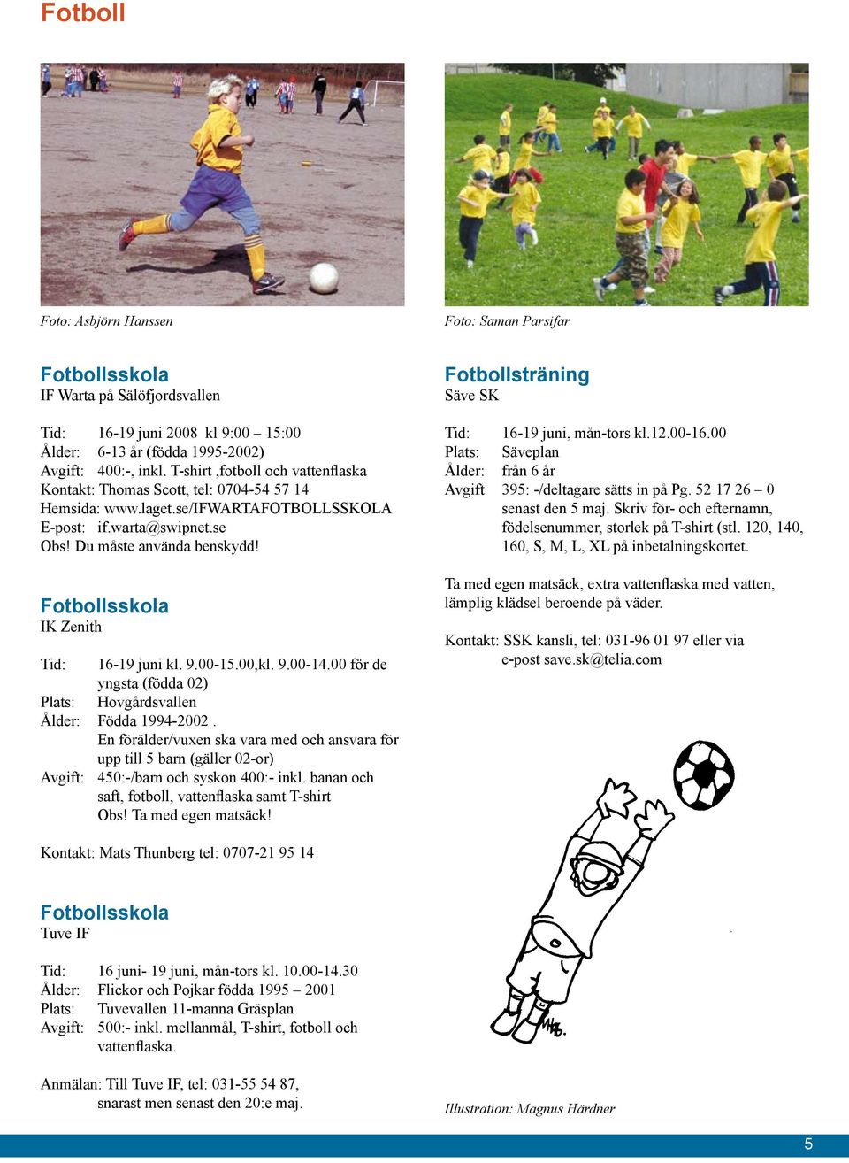 Fotbollsskola IK Zenith Tid: 16-19 juni kl. 9.00-15.00,kl. 9.00-14.00 för de yngsta (födda 02) Plats: Hovgårdsvallen Ålder: Födda 1994-2002.