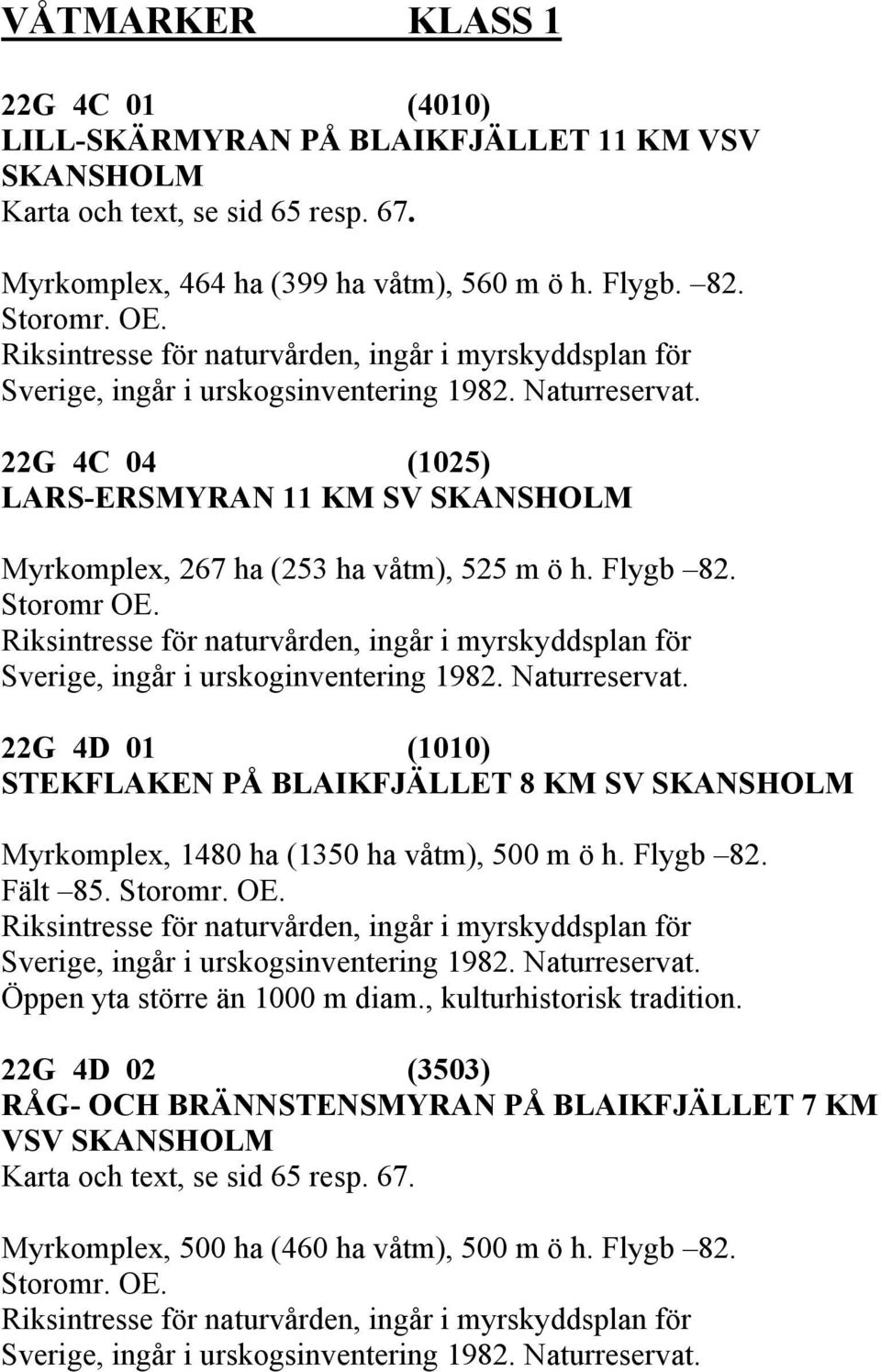 22G 4C 04 (1025) LARS-ERSMYRAN 11 KM SV SKANSHOLM Myrkomplex, 267 ha (253 ha våtm), 525 m ö h. Flygb 82. Storomr OE.