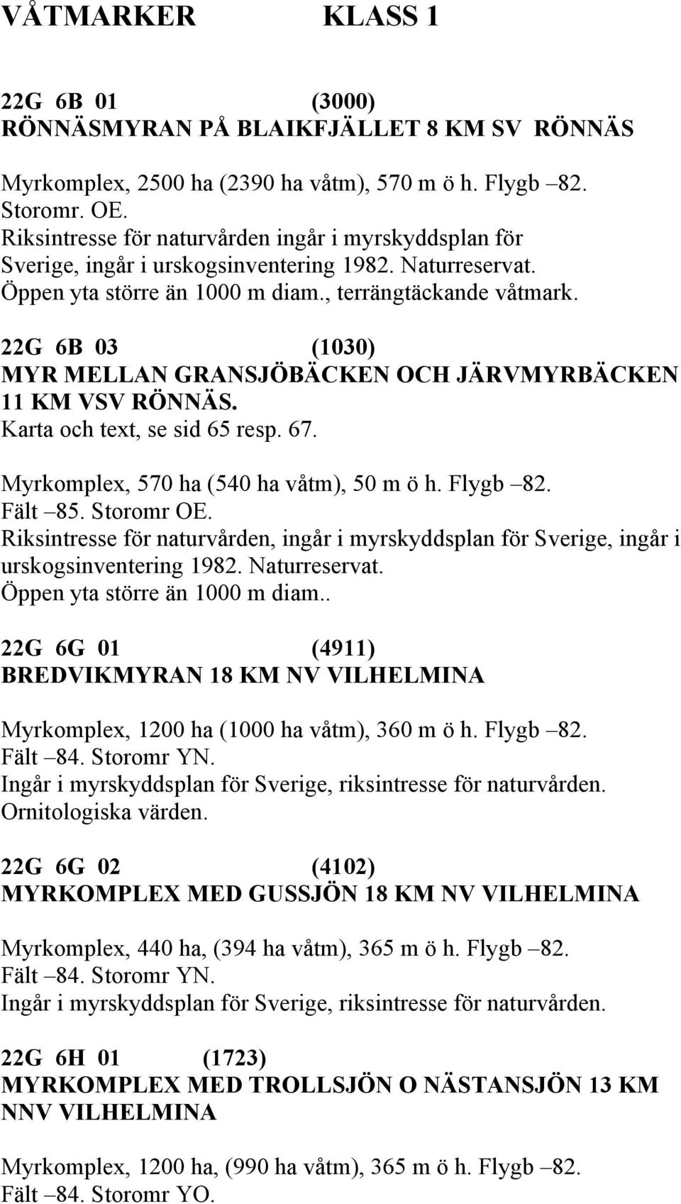 22G 6B 03 (1030) MYR MELLAN GRANSJÖBÄCKEN OCH JÄRVMYRBÄCKEN 11 KM VSV RÖNNÄS. Karta och text, se sid 65 resp. 67. Myrkomplex, 570 ha (540 ha våtm), 50 m ö h. Flygb 82. Fält 85. Storomr OE.