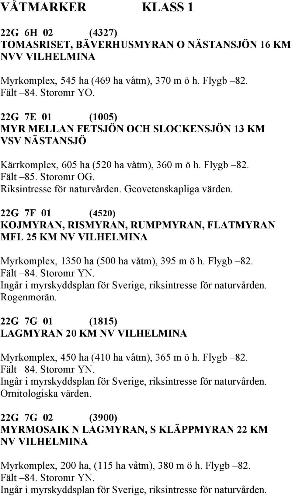 Geovetenskapliga värden. 22G 7F 01 (4520) KOJMYRAN, RISMYRAN, RUMPMYRAN, FLATMYRAN MFL 25 KM NV VILHELMINA Myrkomplex, 1350 ha (500 ha våtm), 395 m ö h. Flygb 82. Fält 84. Storomr YN. Rogenmorän.