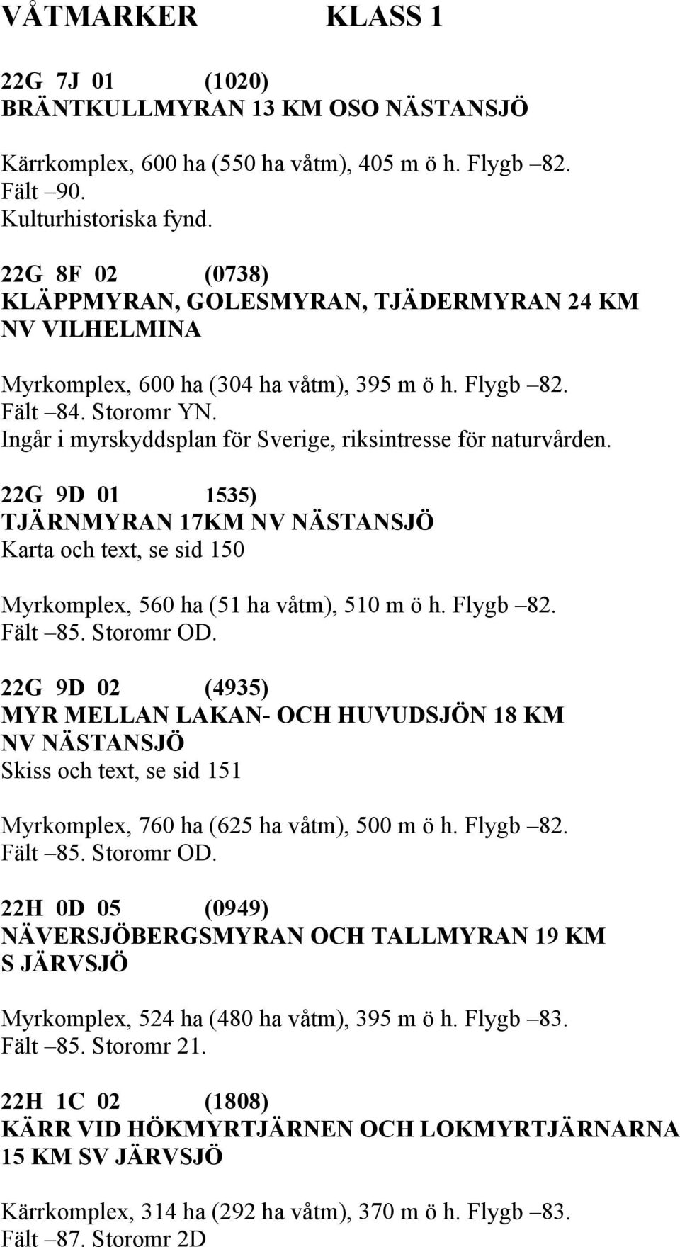 22G 9D 01 1535) TJÄRNMYRAN 17KM NV NÄSTANSJÖ Karta och text, se sid 150 Myrkomplex, 560 ha (51 ha våtm), 510 m ö h. Flygb 82. Fält 85. Storomr OD.