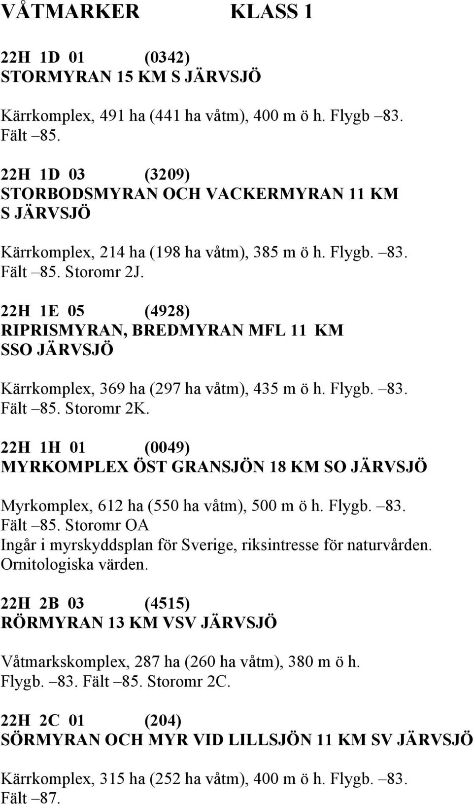 22H 1E 05 (4928) RIPRISMYRAN, BREDMYRAN MFL 11 KM SSO JÄRVSJÖ Kärrkomplex, 369 ha (297 ha våtm), 435 m ö h. Flygb. 83. Fält 85. Storomr 2K.