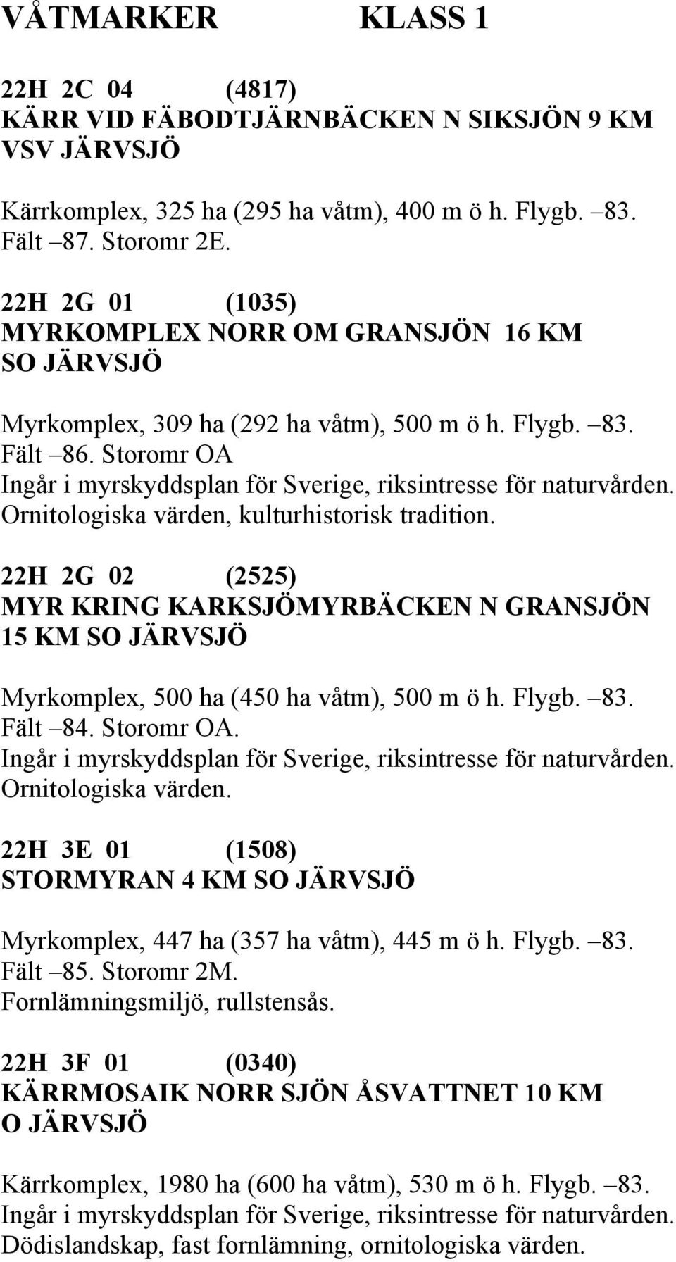 22H 2G 02 (2525) MYR KRING KARKSJÖMYRBÄCKEN N GRANSJÖN 15 KM SO JÄRVSJÖ Myrkomplex, 500 ha (450 ha våtm), 500 m ö h. Flygb. 83. Fält 84. Storomr OA. Ornitologiska värden.