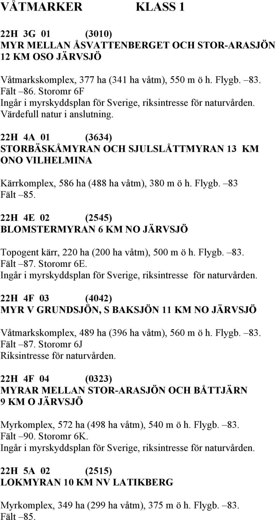 22H 4E 02 (2545) BLOMSTERMYRAN 6 KM NO JÄRVSJÖ Topogent kärr, 220 ha (200 ha våtm), 500 m ö h. Flygb. 83. Fält 87. Storomr 6E.