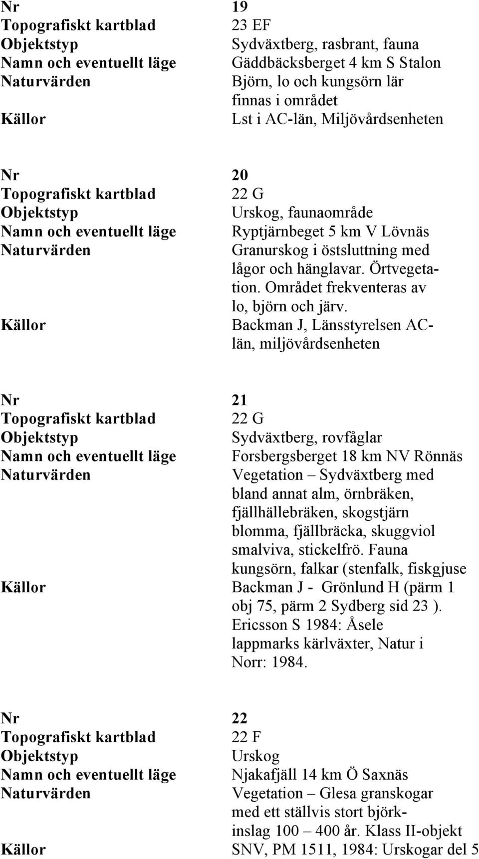 Backman J, Länsstyrelsen AClän, miljövårdsenheten Nr 21 Topografiskt kartblad 22 G Sydväxtberg, rovfåglar Namn och eventuellt läge Forsbergsberget 18 km NV Rönnäs Vegetation Sydväxtberg med bland