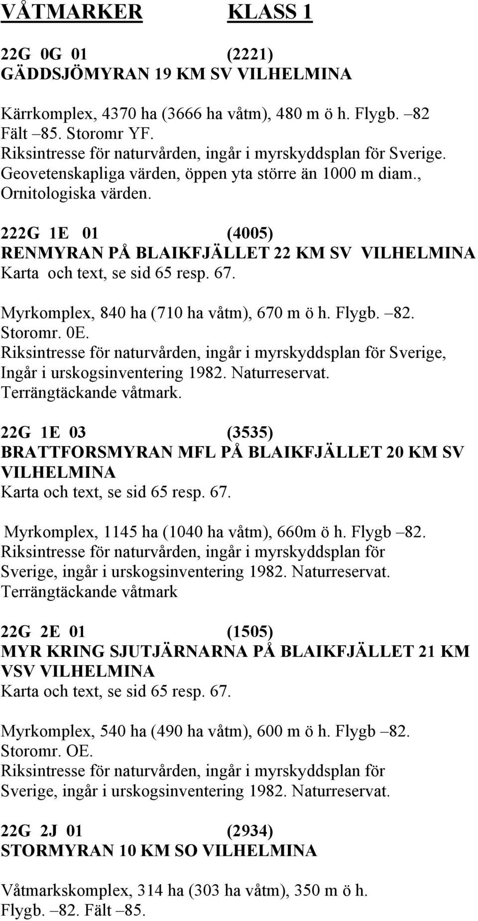 Myrkomplex, 840 ha (710 ha våtm), 670 m ö h. Flygb. 82. Storomr. 0E. Riksintresse för naturvården, ingår i myrskyddsplan för Sverige, Ingår i urskogsinventering 1982. Naturreservat.