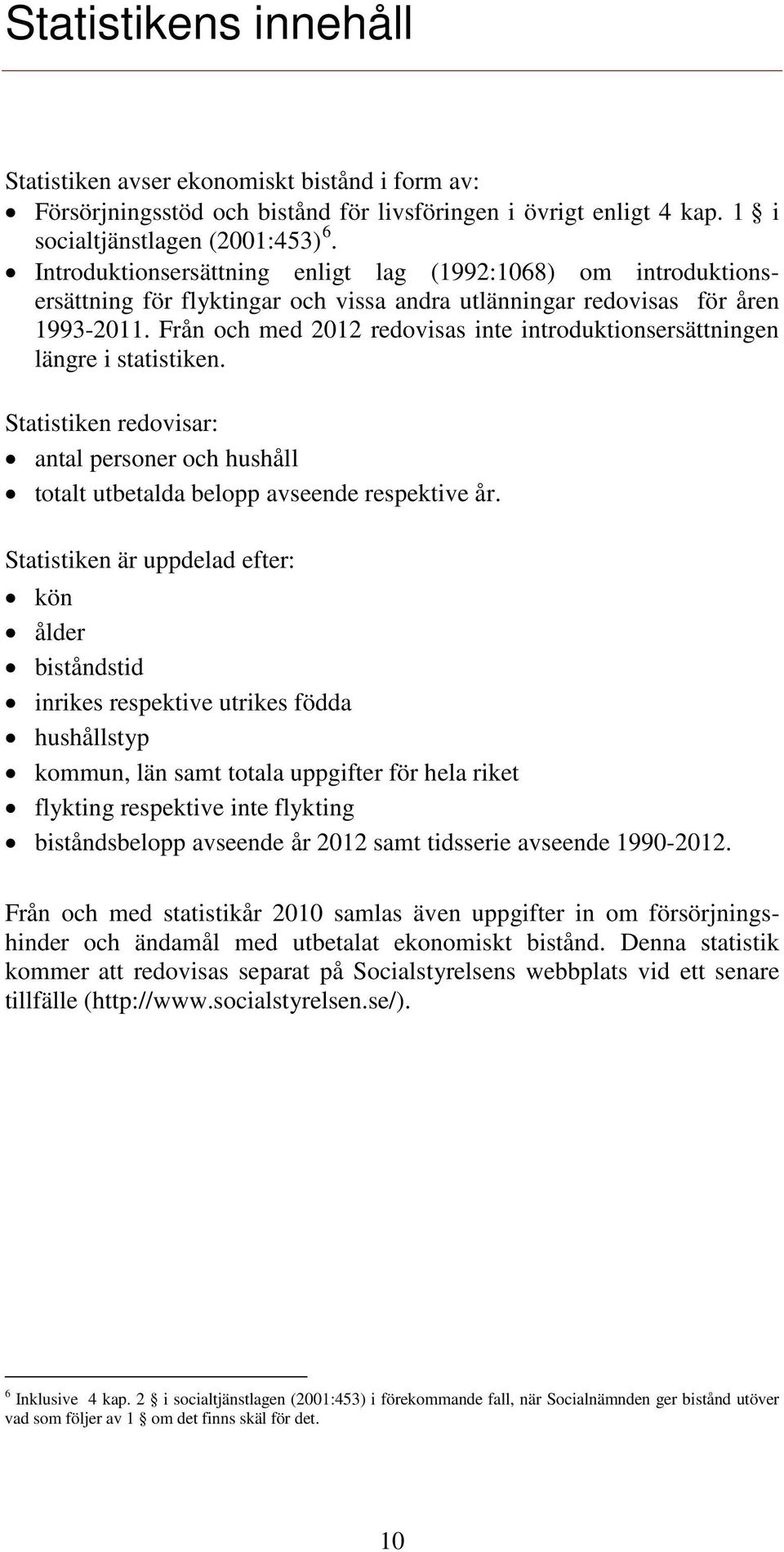 Från och med 2012 redovisas inte introduktionsersättningen längre i statistiken. Statistiken redovisar: antal personer och hushåll totalt utbetalda belopp avseende respektive år.