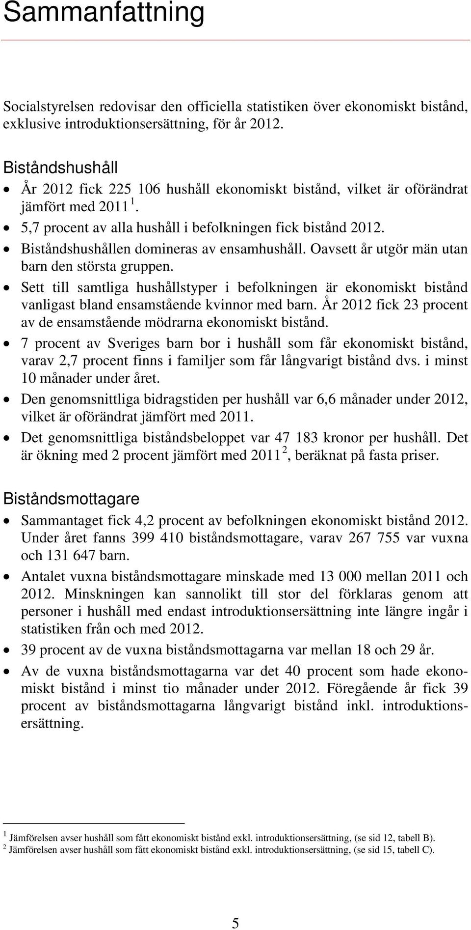 Biståndshushållen domineras av ensamhushåll. Oavsett år utgör män utan barn den största gruppen.