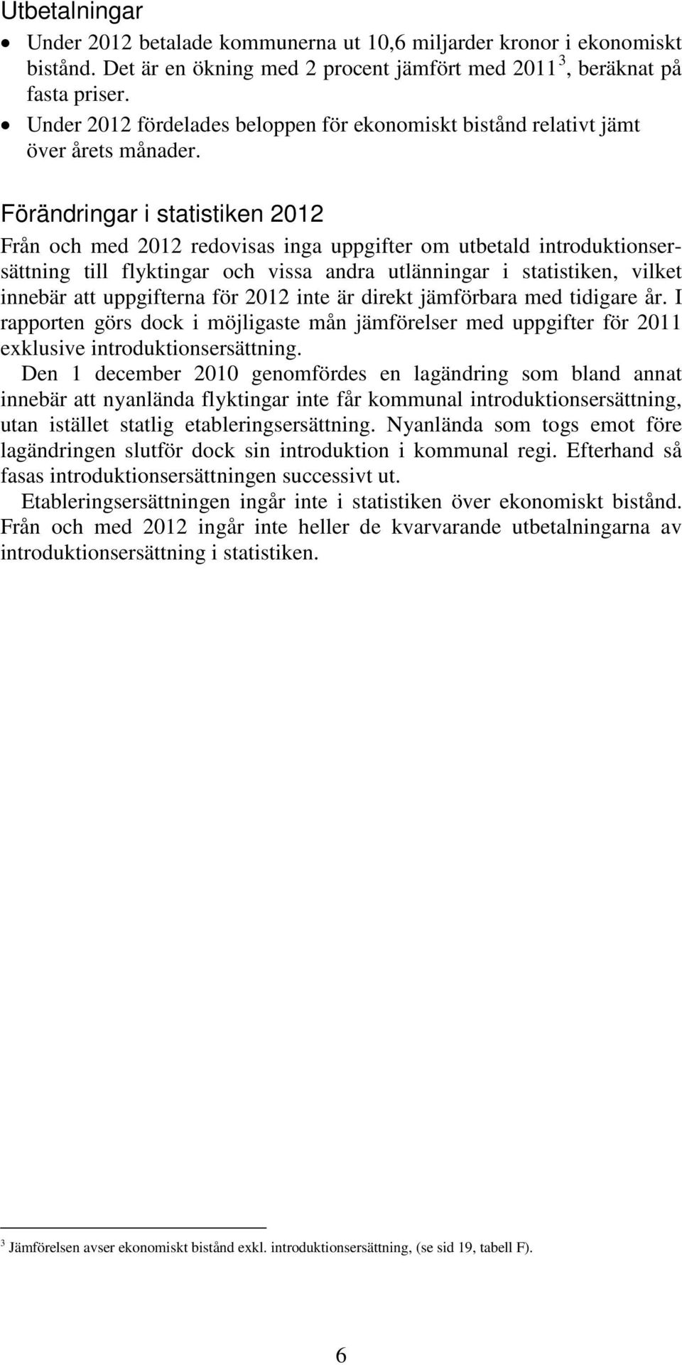 Förändringar i statistiken 2012 Från och med 2012 redovisas inga uppgifter om utbetald introduktionsersättning till flyktingar och vissa andra utlänningar i statistiken, vilket innebär att