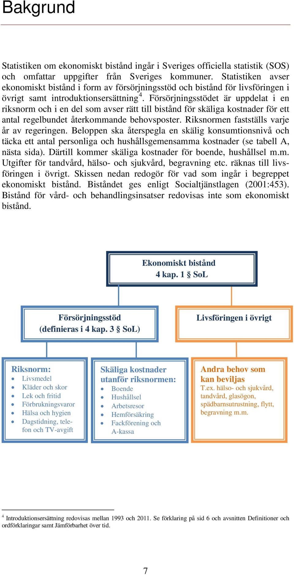 Försörjningsstödet är uppdelat i en riksnorm och i en del som avser rätt till bistånd för skäliga kostnader för ett antal regelbundet återkommande behovsposter.