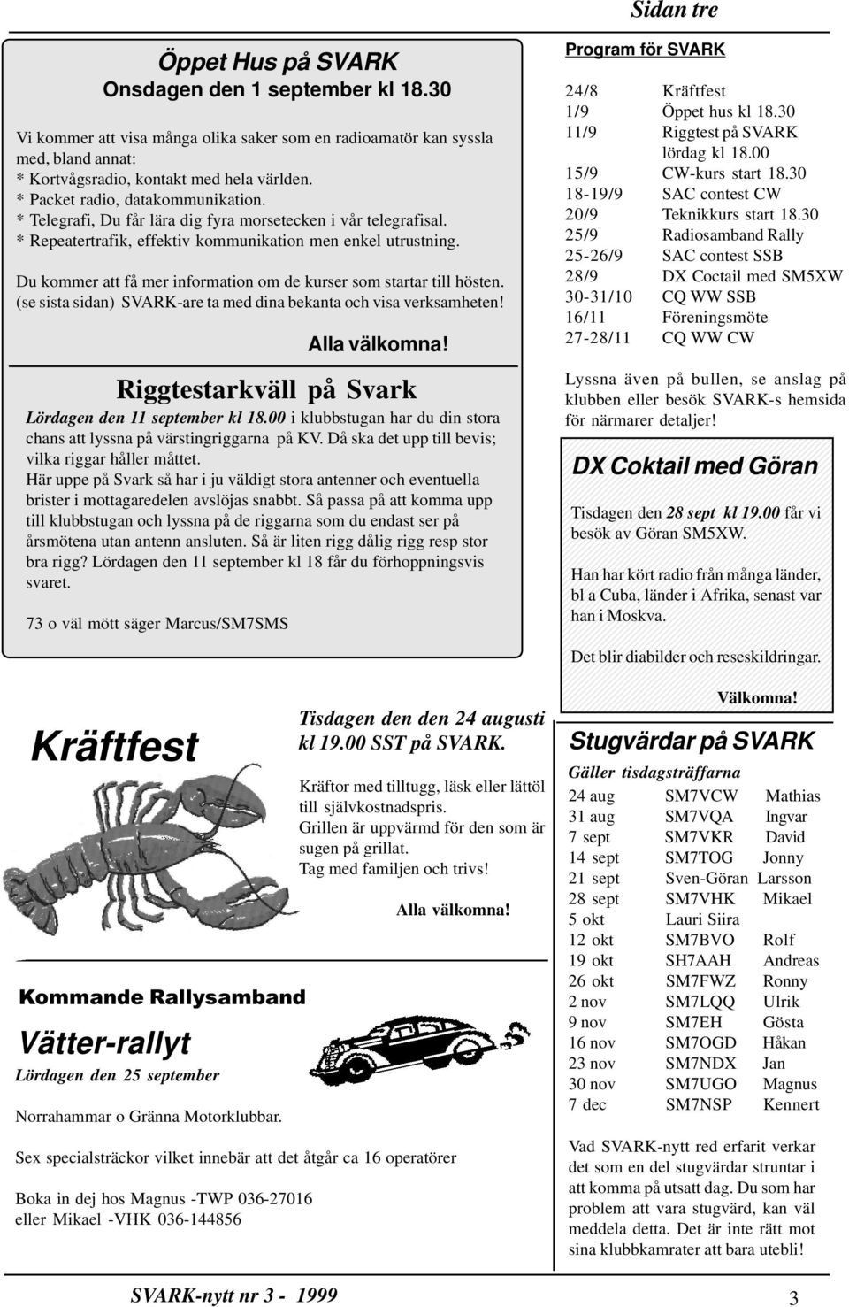 Du kommer att få mer information om de kurser som startar till hösten. (se sista sidan) SVARK-are ta med dina bekanta och visa verksamheten! Riggtestarkväll på Svark Lördagen den 11 september kl 18.