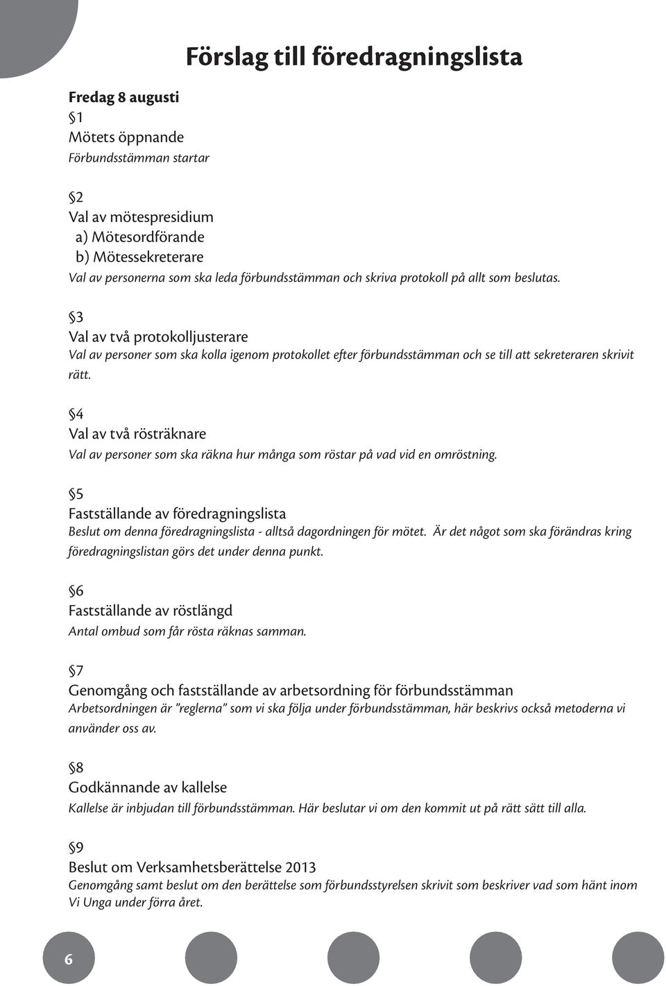 3 Val av två protokolljusterare Val av personer som ska kolla igenom protokollet efter förbundsstämman och se till att sekreteraren skrivit rätt.