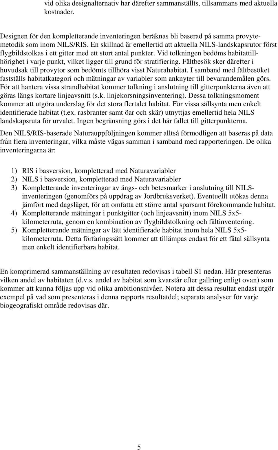 Vid tolkningen bedöms habitattillhörighet i varje punkt, vilket ligger till grund för stratifiering. Fältbesök sker därefter i huvudsak till provytor som bedömts tillhöra visst Naturahabitat.