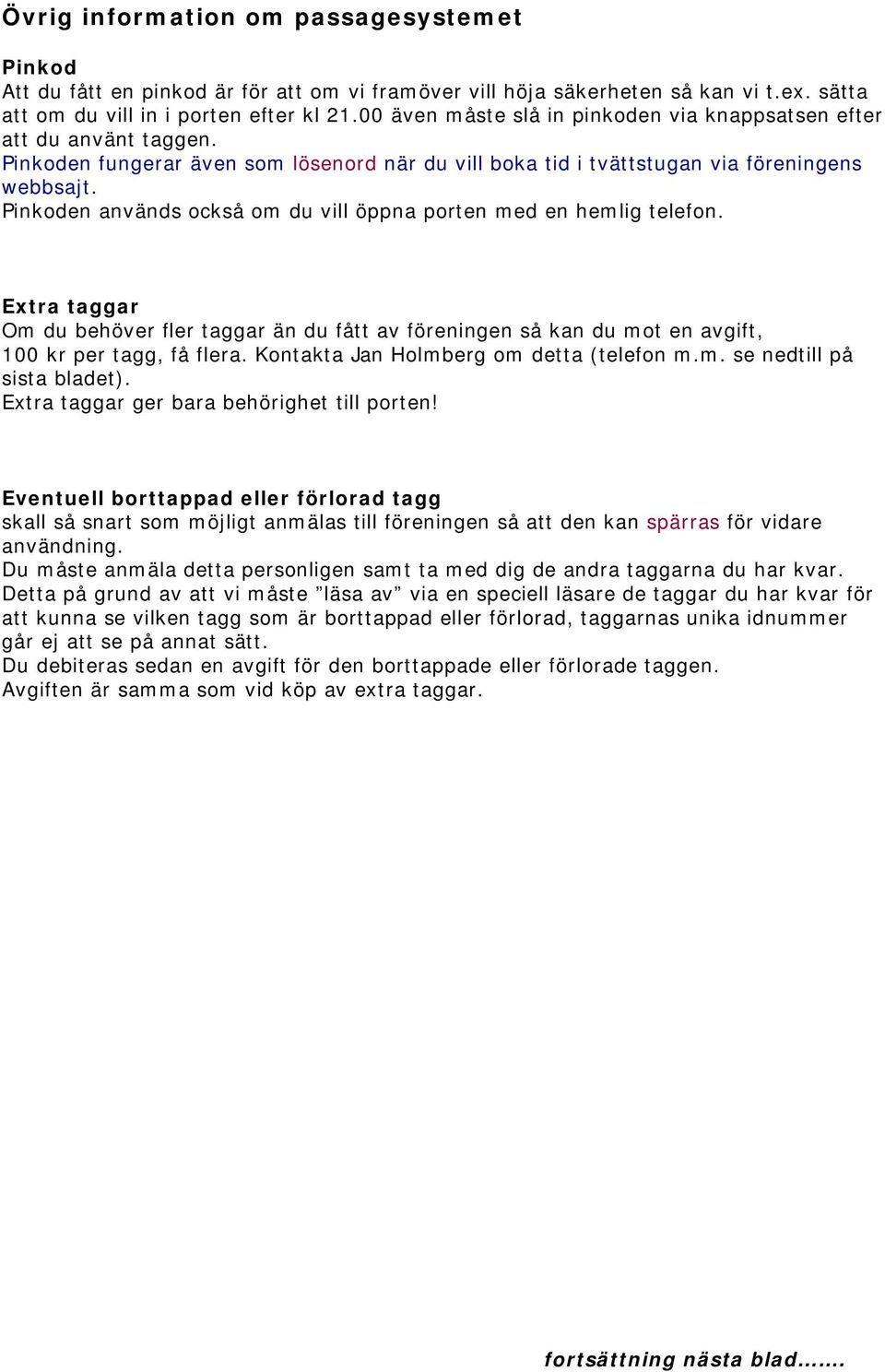Pinkoden används också om du vill öppna porten med en hemlig telefon. Extra taggar Om du behöver fler taggar än du fått av föreningen så kan du mot en avgift, 100 kr per tagg, få flera.