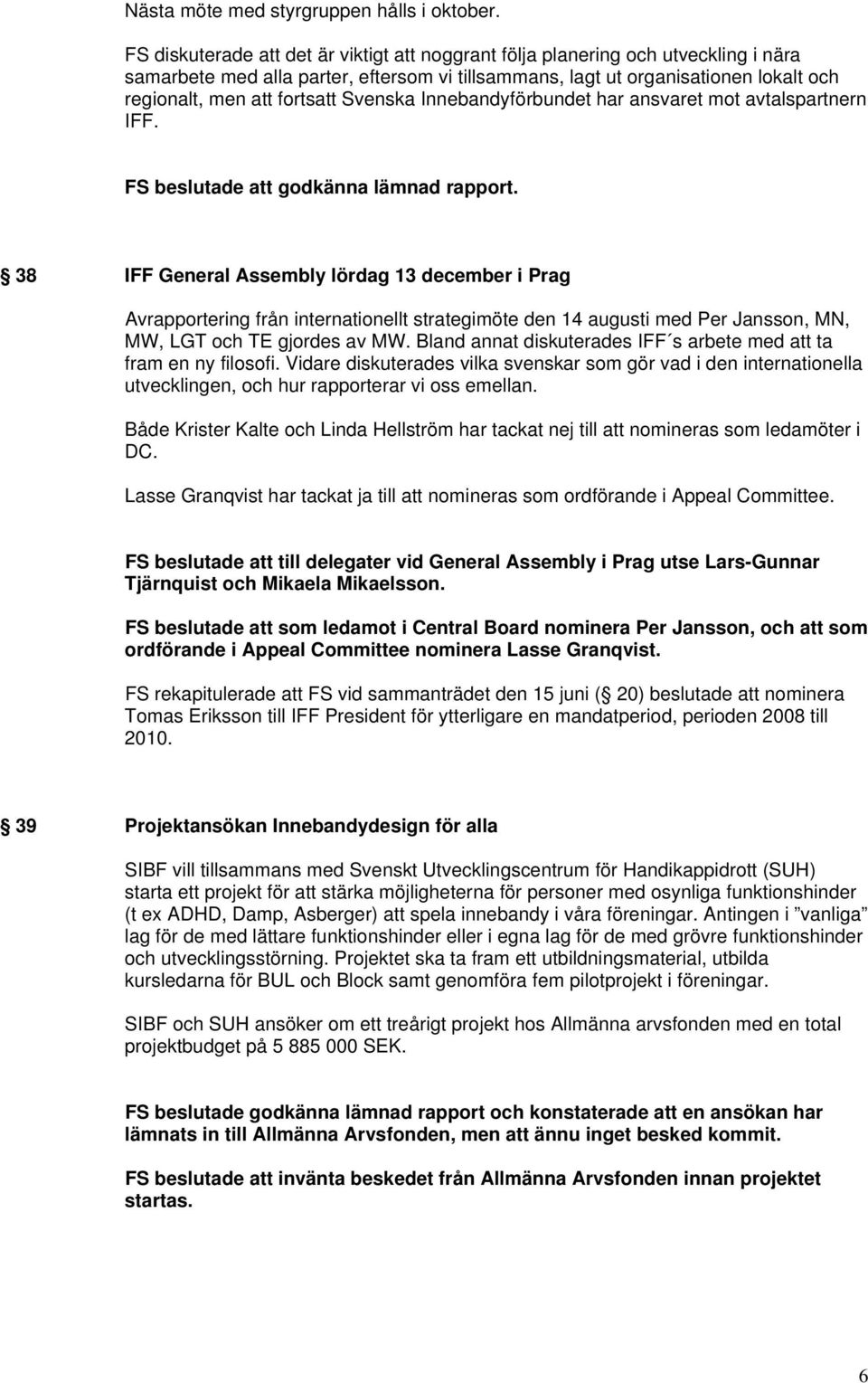 Svenska Innebandyförbundet har ansvaret mot avtalspartnern IFF. FS beslutade att godkänna lämnad rapport.