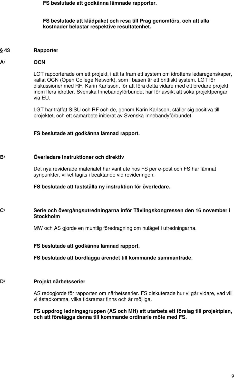 LGT för diskussioner med RF, Karin Karlsson, för att föra detta vidare med ett bredare projekt inom flera idrotter. Svenska Innebandyförbundet har för avsikt att söka projektpengar via EU.