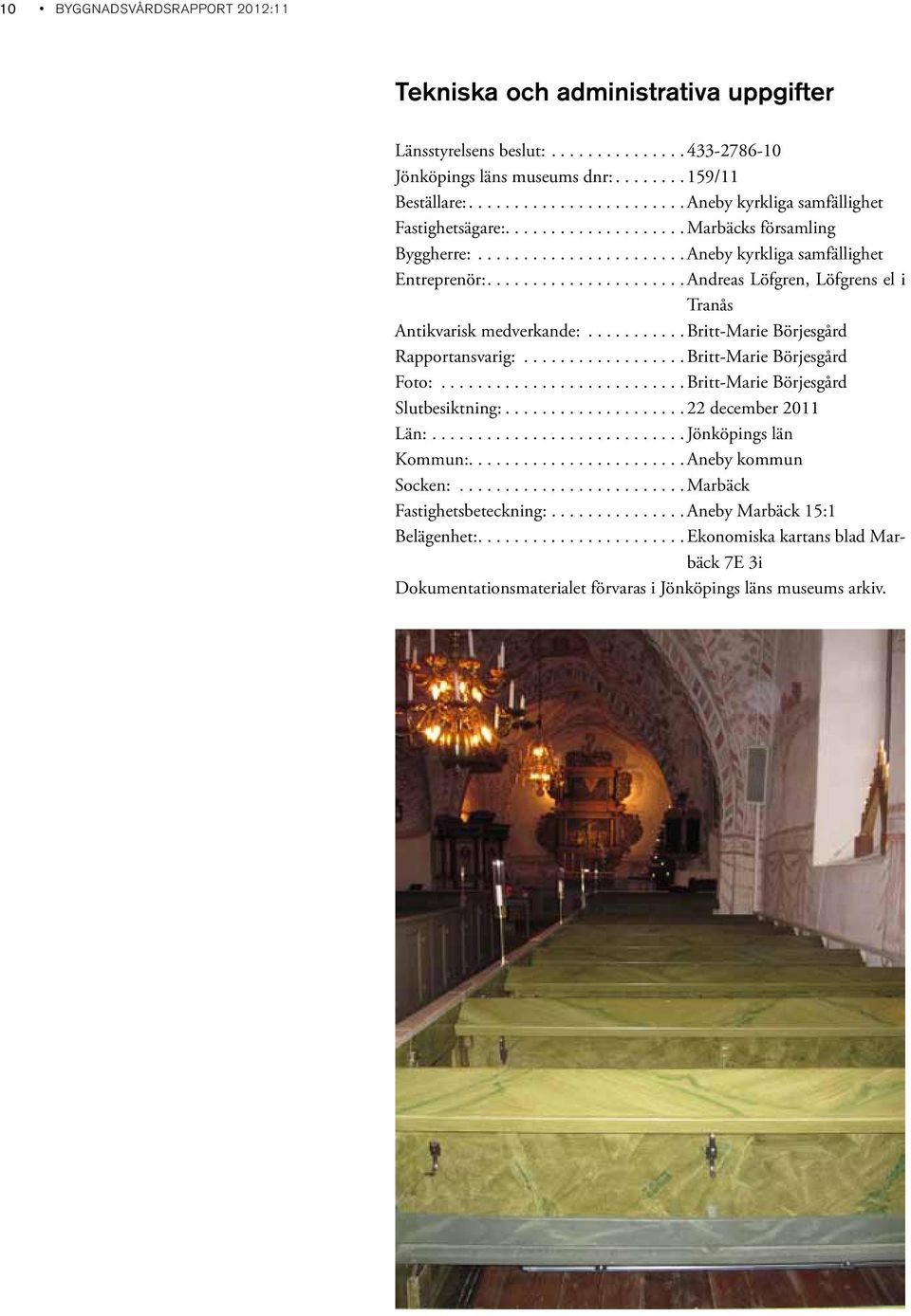 .....................Andreas Löfgren, Löfgrens el i Tranås Antikvarisk medverkande:...........britt-marie Börjesgård Rapportansvarig:..................Britt-Marie Börjesgård Foto:.
