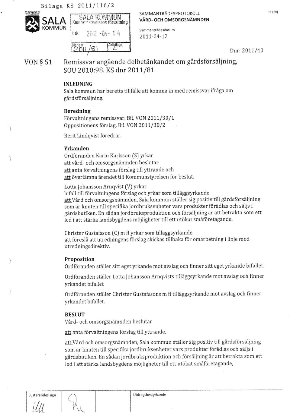 KS dnr 2011/81 Dnr: 2011/40 INLEDNING Sala kommun har beretts tillfälle att komma in med remissvar ifråga om gårdsförsäljning. Beredning Förvaltningens remissvar. Bil.