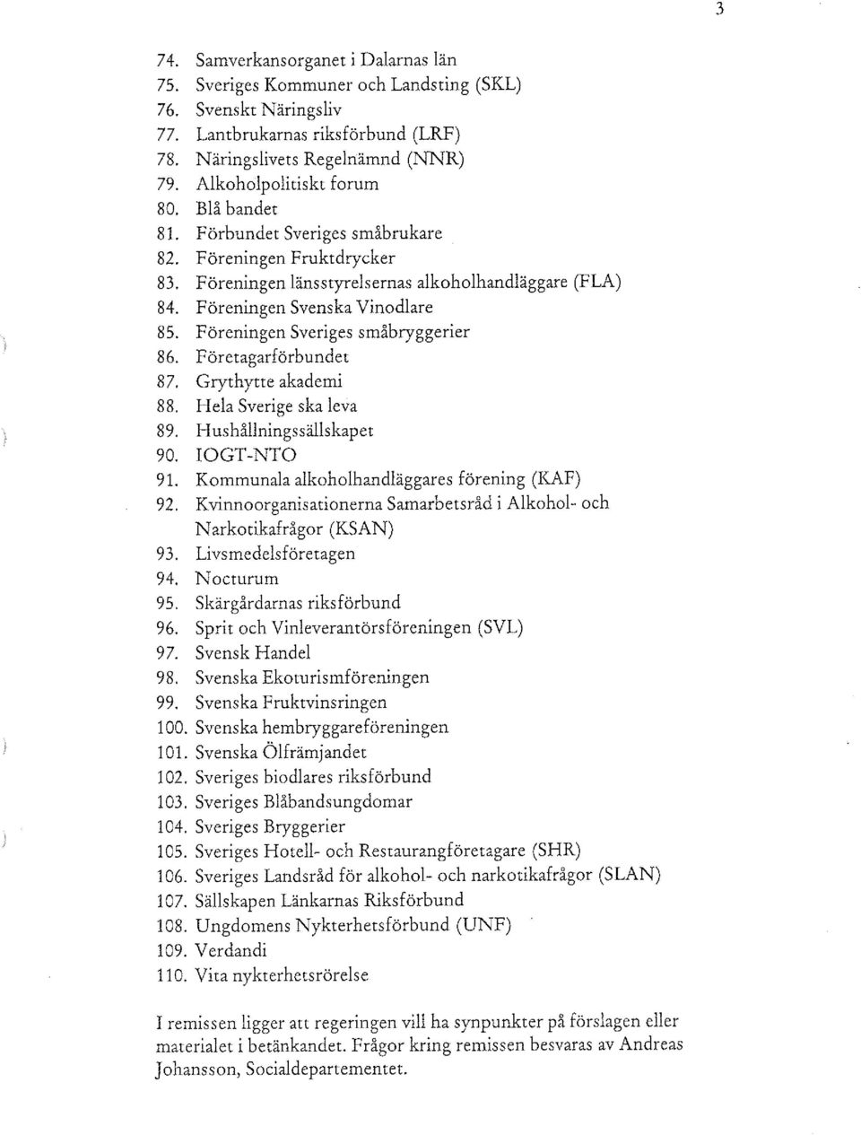 Föreningen Sveriges småbryggerier 86. Företagarförbundet 87. Grythytte akademi 88. Hela Sverige ska leva 89. Hushållningssällskapet 90. IOGT-NTO 91. Kommunala alkoholhandläggares förening (KAF) 92.