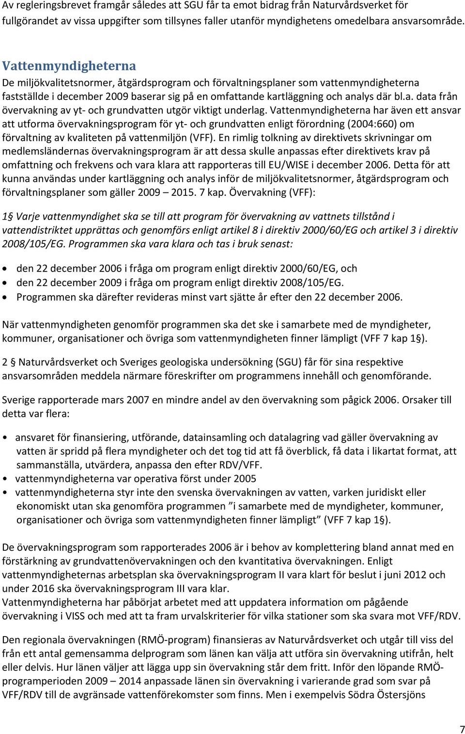 Vattenmyndigheterna har även ett ansvar att utforma övervakningsprogram för yt och grundvatten enligt förordning (2004:660) om förvaltning av kvaliteten på vattenmiljön (VFF).