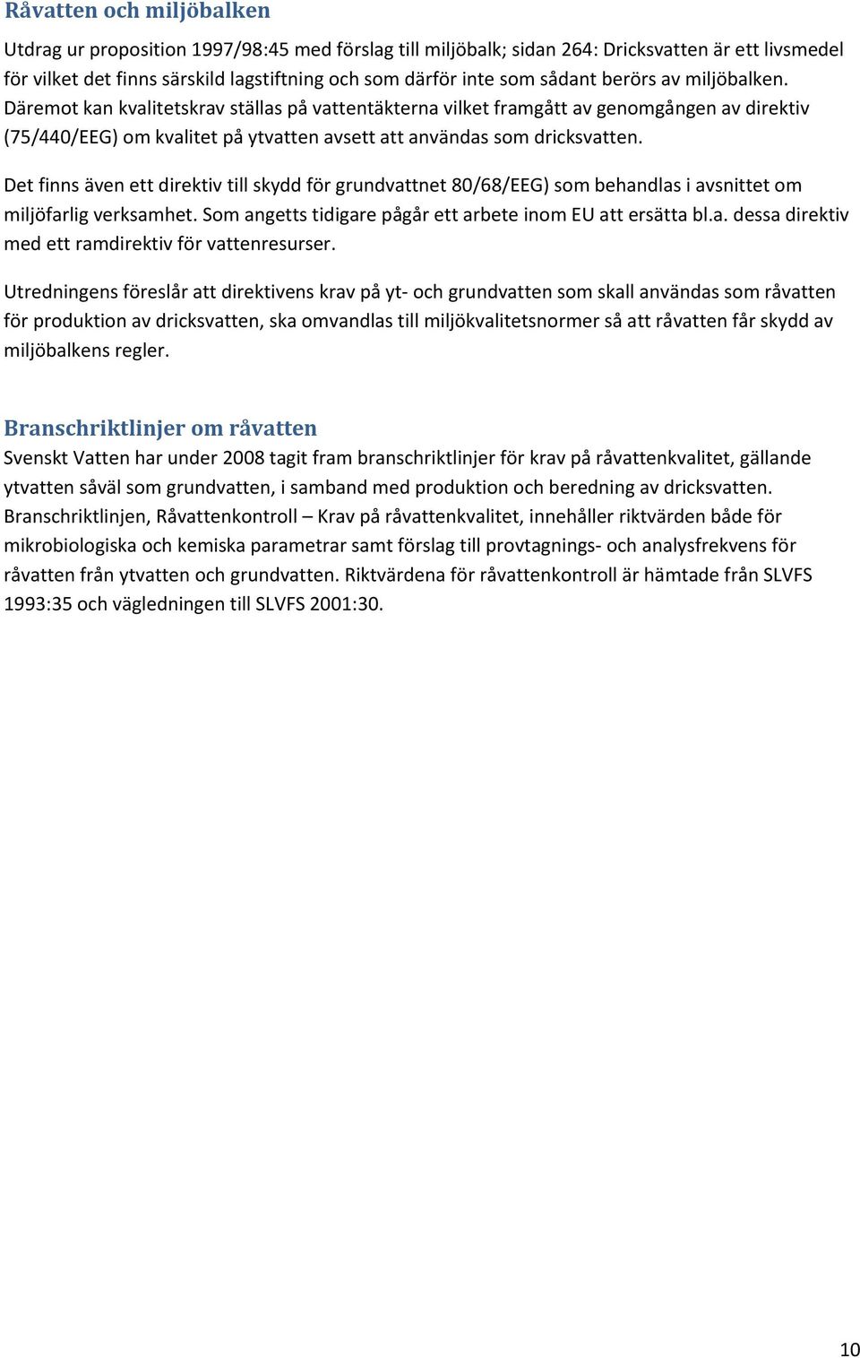 Det finns även ett direktiv till skydd för grundvattnet 80/68/EEG) som behandlas i avsnittet om miljöfarlig verksamhet. Som angetts tidigare pågår ett arbete inom EU att ersätta bl.a. dessa direktiv med ett ramdirektiv för vattenresurser.