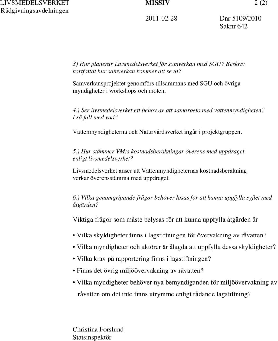 Vattenmyndigheterna och Naturvårdsverket ingår i projektgruppen. 5.) Hur stämmer VM:s kostnadsberäkningar överens med uppdraget enligt livsmedelsverket?