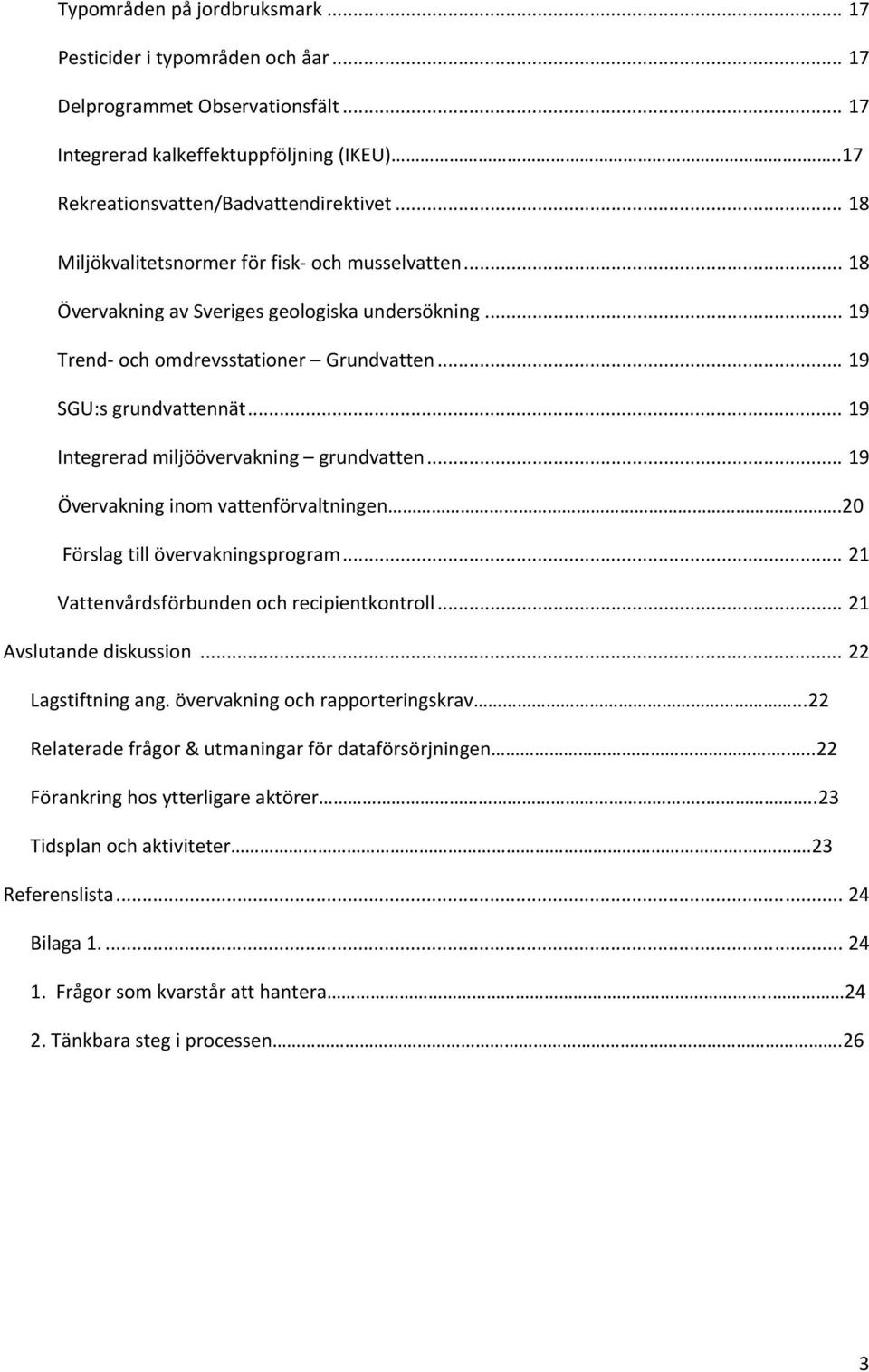 .. 19 Integrerad miljöövervakning grundvatten... 19 Övervakning inom vattenförvaltningen.20 Förslag till övervakningsprogram... 21 Vattenvårdsförbunden och recipientkontroll... 21 Avslutande diskussion.