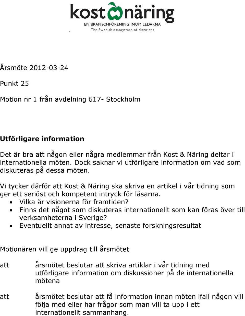 Vilka är visionerna för framtiden? Finns det något som diskuteras internationellt som kan föras över till verksamheterna i Sverige?