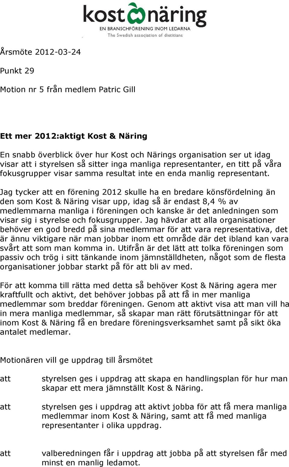 Jag tycker en förening 2012 skulle ha en bredare könsfördelning än den som Kost & Näring visar upp, idag så är endast 8,4 % av medlemmarna manliga i föreningen och kanske är det anledningen som visar