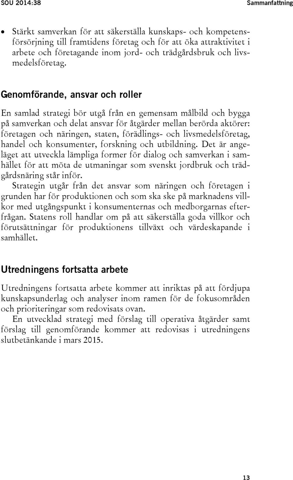 Genomförande, ansvar och roller En samlad strategi bör utgå från en gemensam målbild och bygga på samverkan och delat ansvar för åtgärder mellan berörda aktörer: företagen och näringen, staten,