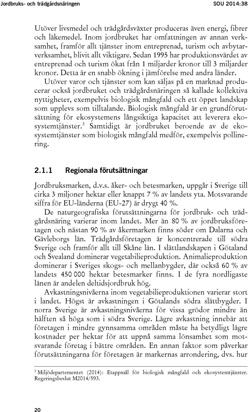 Sedan 1995 har produktionsvärdet av entreprenad och turism ökat från 1 miljarder kronor till 3 miljarder kronor. Detta är en snabb ökning i jämförelse med andra länder.