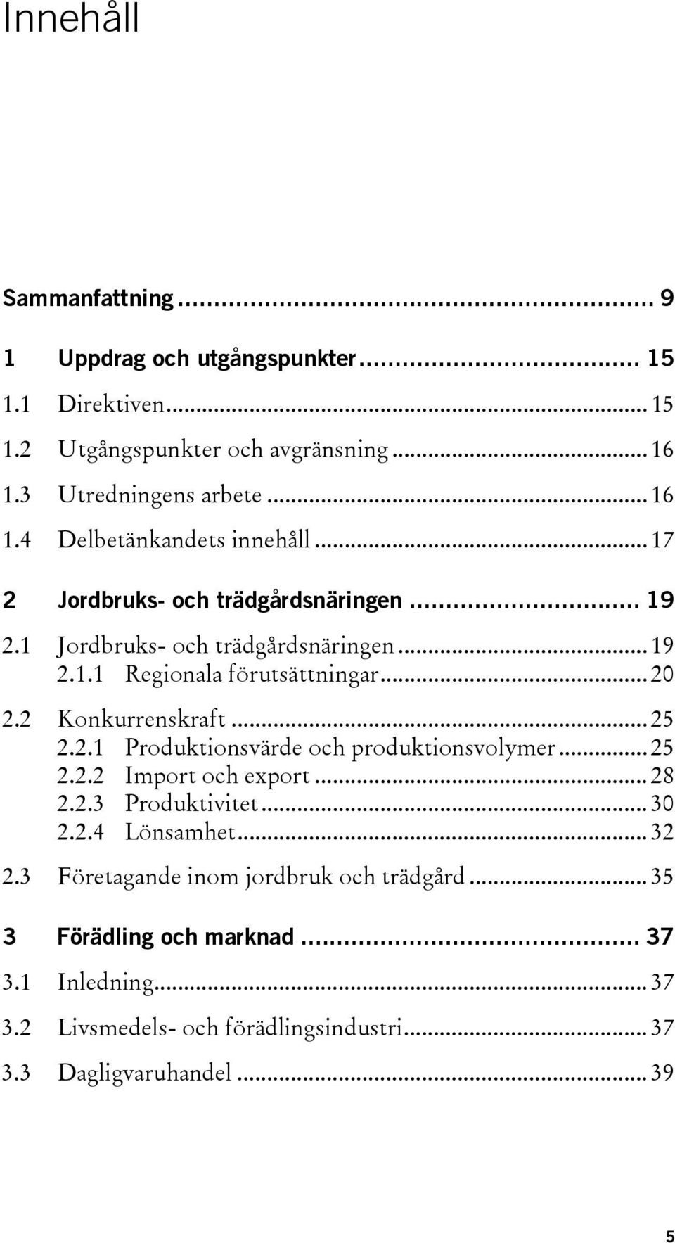 .. 25 2.2.2 Import och export... 28 2.2.3 Produktivitet... 30 2.2.4 Lönsamhet... 32 2.3 Företagande inom jordbruk och trädgård... 35 3 Förädling och marknad.