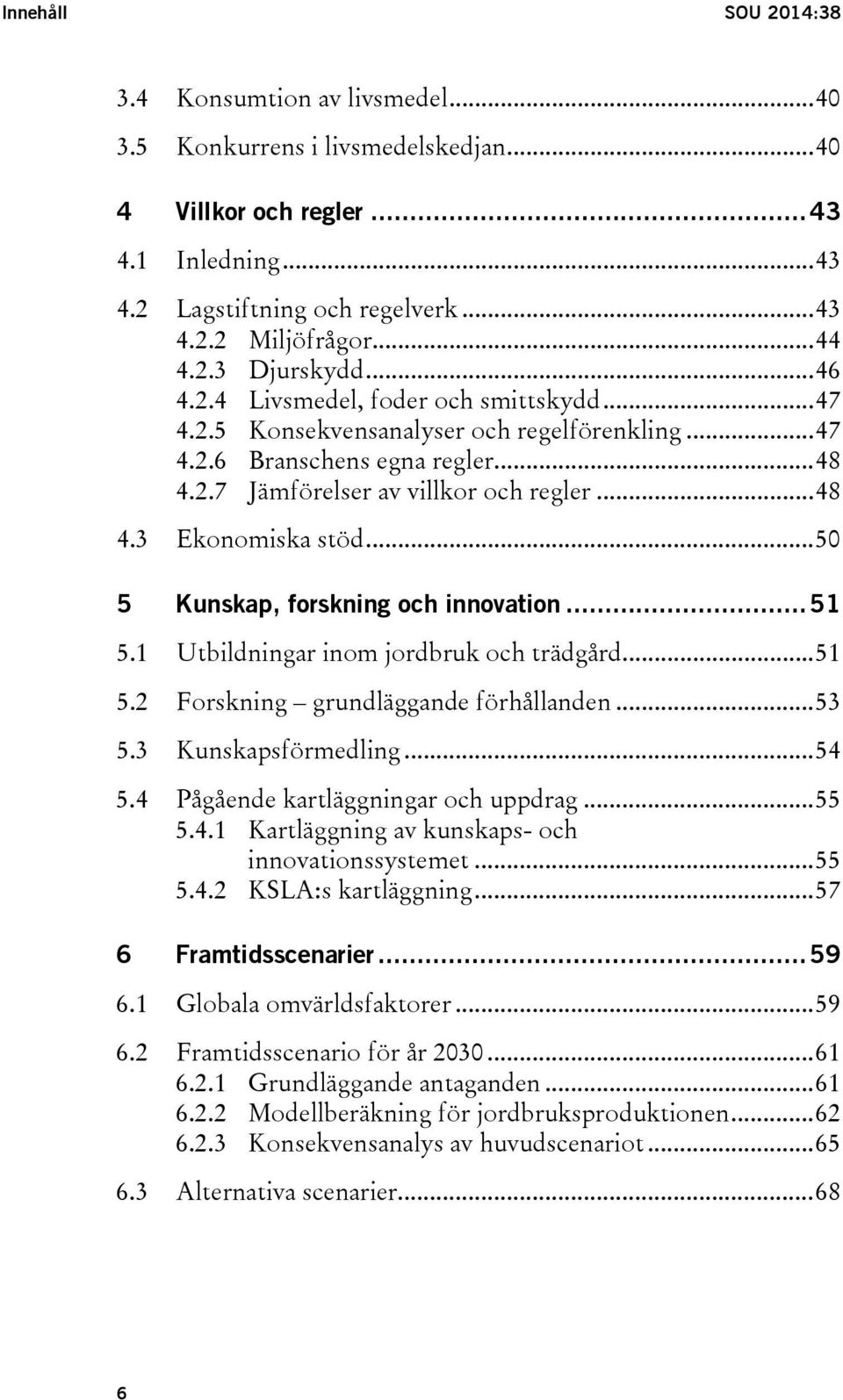 .. 48 4.3 Ekonomiska stöd... 50 5 Kunskap, forskning och innovation... 51 5.1 Utbildningar inom jordbruk och trädgård... 51 5.2 Forskning grundläggande förhållanden... 53 5.3 Kunskapsförmedling... 54 5.