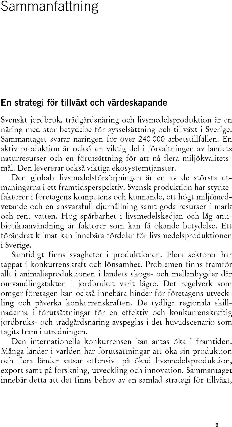 En aktiv produktion är också en viktig del i förvaltningen av landets naturresurser och en förutsättning för att nå flera miljökvalitetsmål. Den levererar också viktiga ekosystemtjänster.