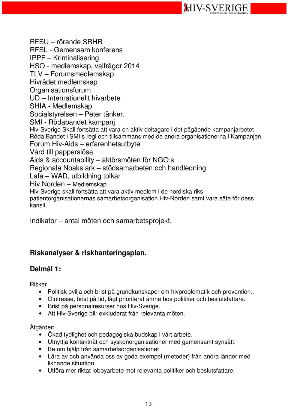 SMI - Rödabandet kampanj Hiv-Sverige Skall fortsätta att vara en aktiv deltagare i det pågående kampanjarbetet Röda Bandet i SMI:s regi och tillsammans med de andra organisationerna i Kampanjen.