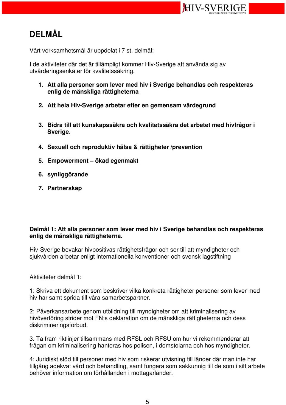 Bidra till att kunskapssäkra och kvalitetssäkra det arbetet med hivfrågor i Sverige. 4. Sexuell och reproduktiv hälsa & rättigheter /prevention 5. Empowerment ökad egenmakt 6. synliggörande 7.