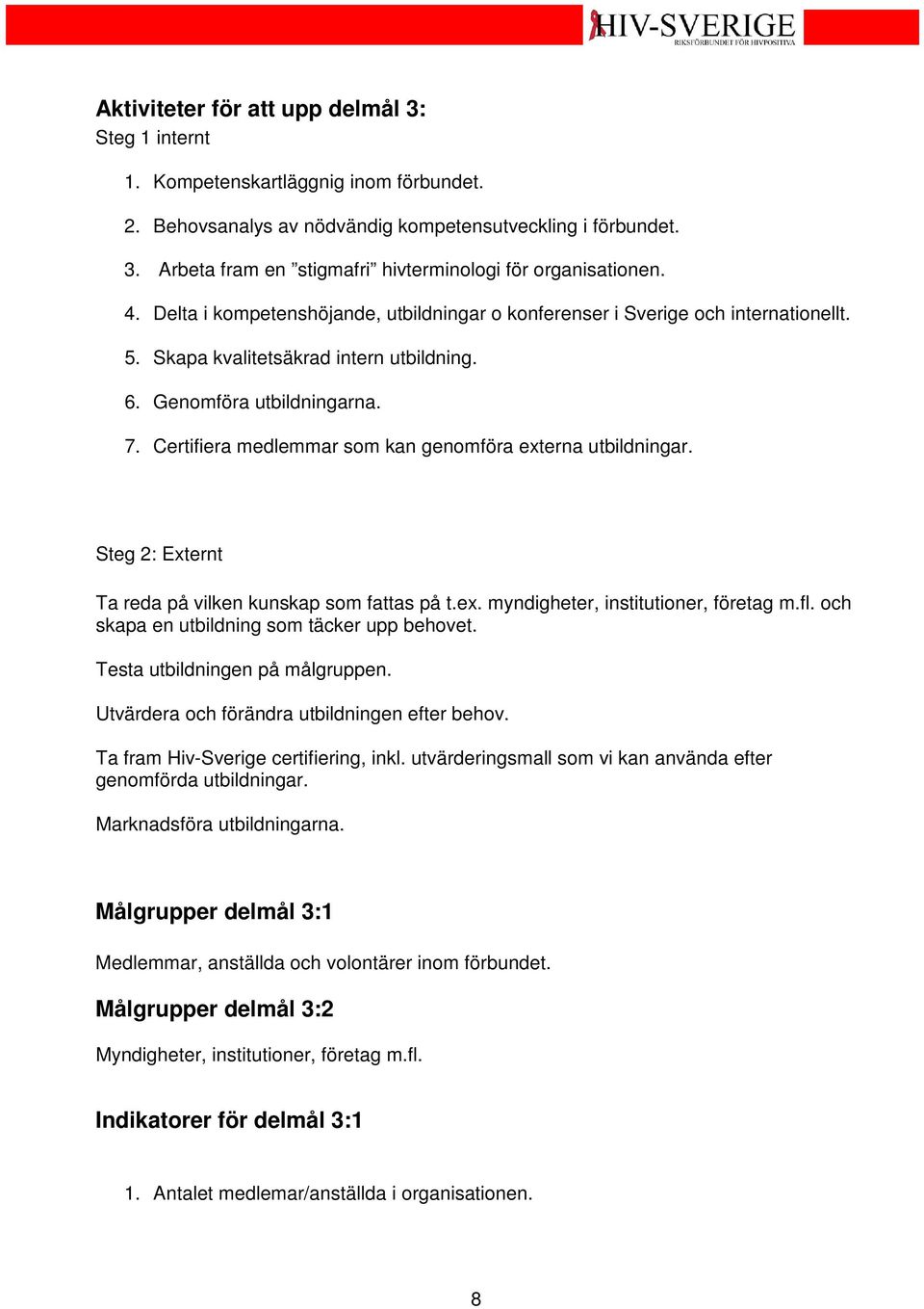 Certifiera medlemmar som kan genomföra externa utbildningar. Steg 2: Externt Ta reda på vilken kunskap som fattas på t.ex. myndigheter, institutioner, företag m.fl.