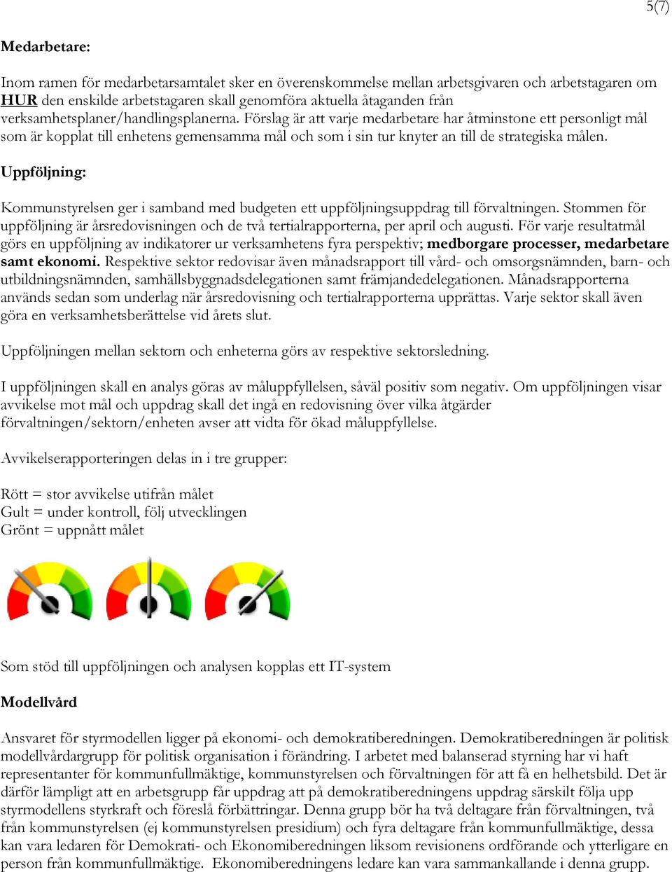 Förslag är att varje medarbetare har åtminstone ett personligt mål som är kopplat till enhetens gemensamma mål och som i sin tur knyter an till de strategiska målen.