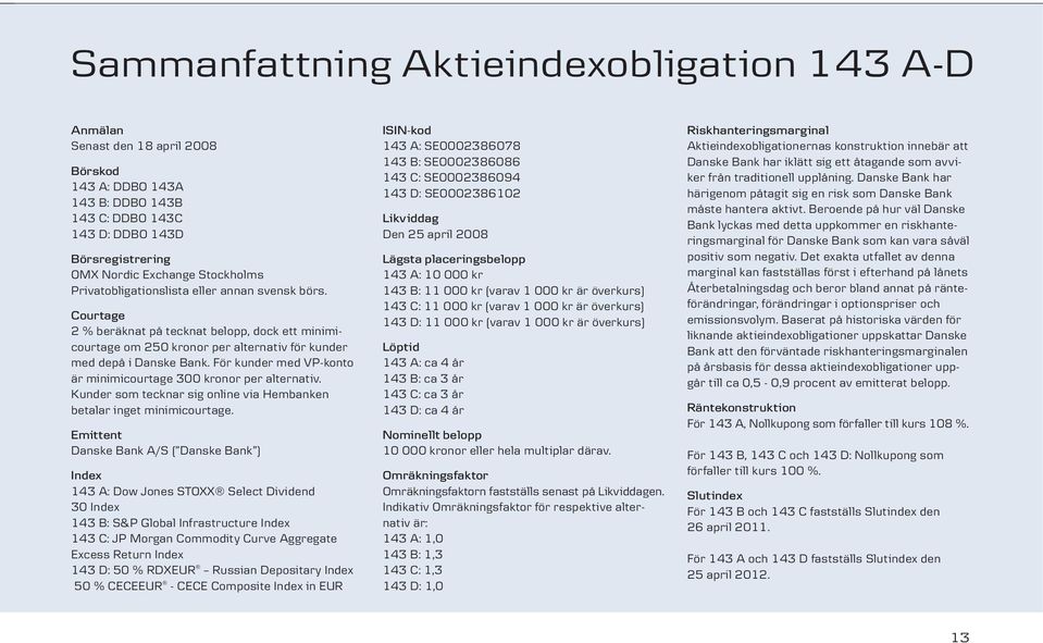 För kunder med VP-konto är minimicourtage 300 kronor per alternativ. Kunder som tecknar sig online via Hembanken betalar inget minimicourtage.