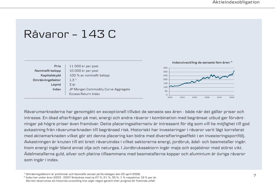 senaste sex åren - både när det gäller priser och intresse. En ökad efterfrågan på mat, energi och andra råvaror i kombination med begränsat utbud ger förväntningar på högre priser även framöver.