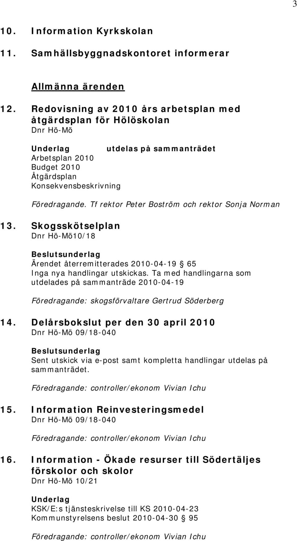 Tf rektor Peter Boström och rektor Sonja Norman 13. Skogsskötselplan 10/18 Ärendet återremitterades 2010-04-19 65 Inga nya handlingar utskickas.