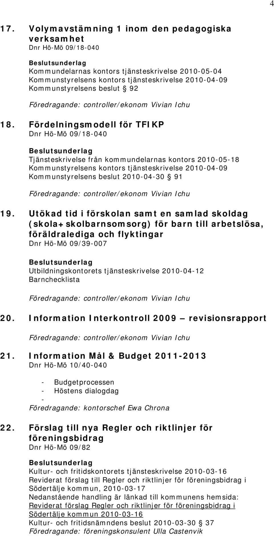 Utökad tid i förskolan samt en samlad skoldag (skola+skolbarnsomsorg) för barn till arbetslösa, föräldralediga och flyktingar 09/39-007 Utbildningskontorets tjänsteskrivelse 2010-04-12 Barnchecklista