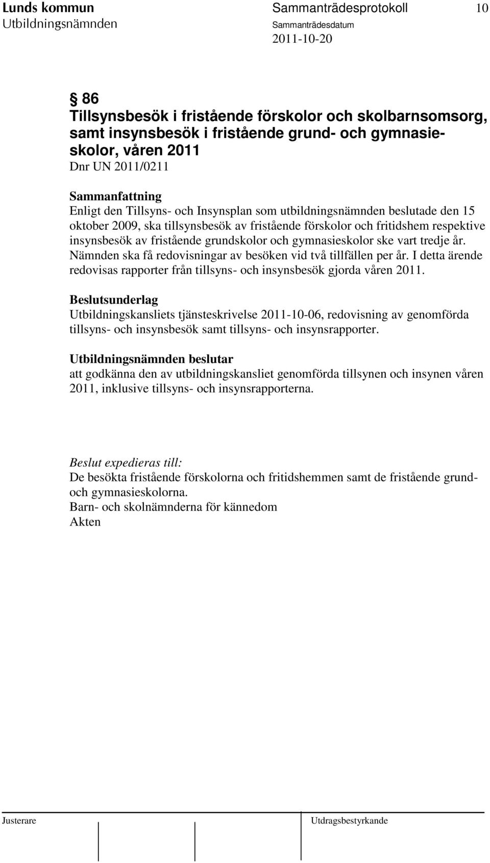 gymnasieskolor ske vart tredje år. Nämnden ska få redovisningar av besöken vid två tillfällen per år. I detta ärende redovisas rapporter från tillsyns- och insynsbesök gjorda våren 2011.