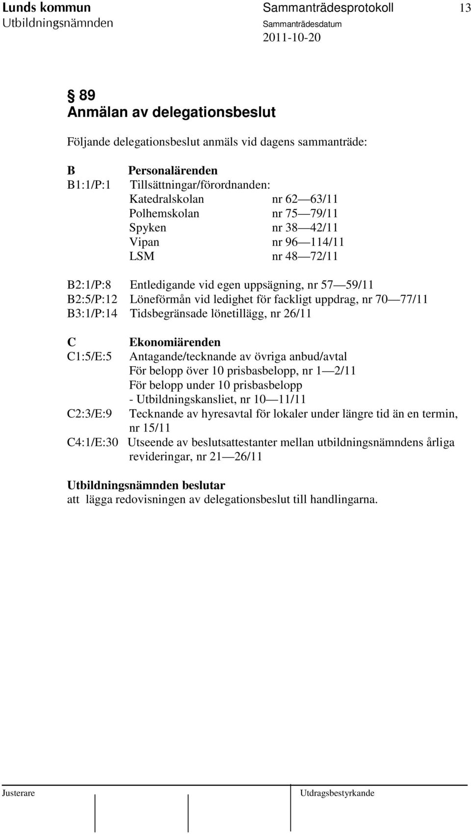 uppdrag, nr 70 77/11 B3:1/P:14 Tidsbegränsade lönetillägg, nr 26/11 C C1:5/E:5 C2:3/E:9 Ekonomiärenden Antagande/tecknande av övriga anbud/avtal För belopp över 10 prisbasbelopp, nr 1 2/11 För belopp