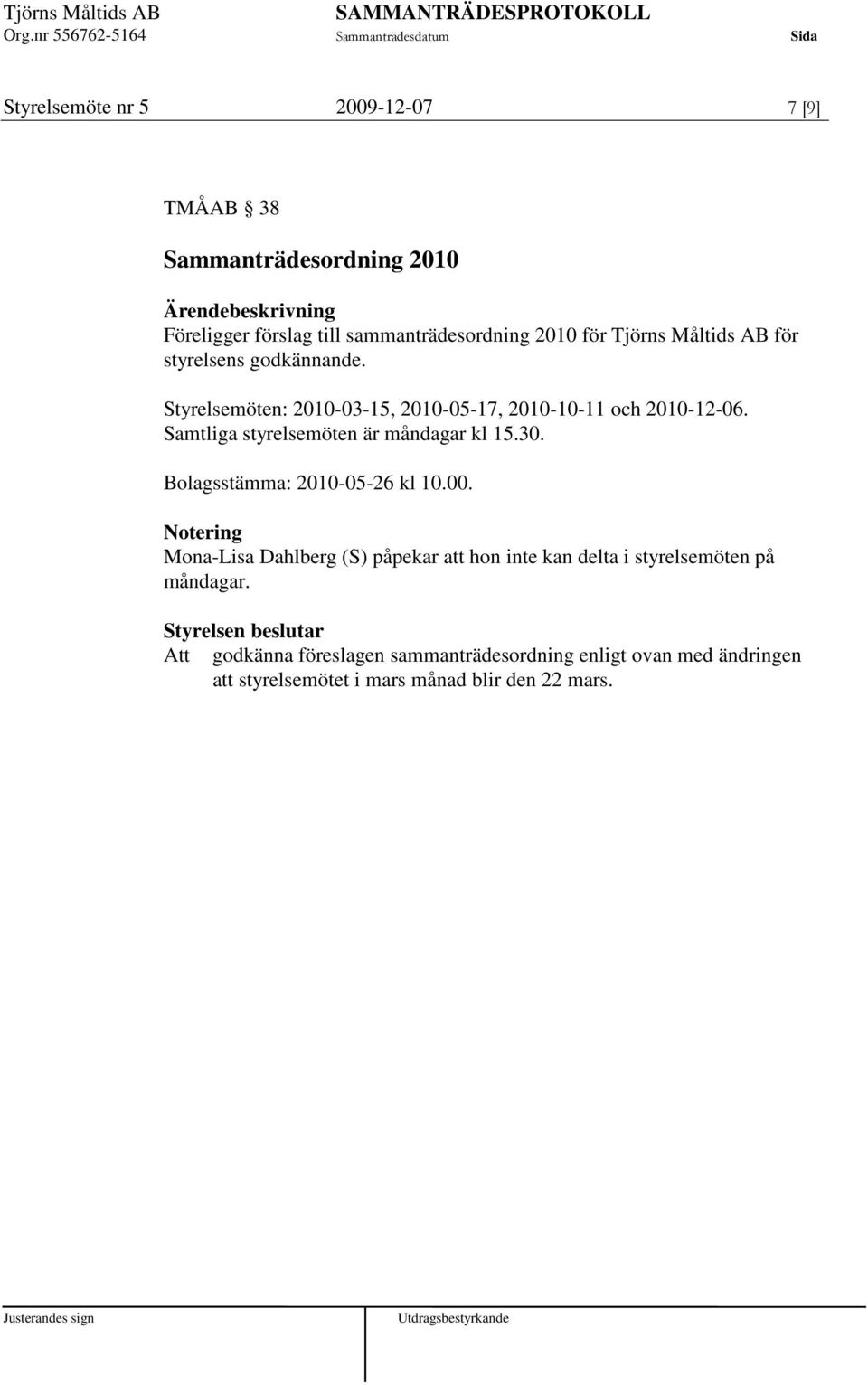 Samtliga styrelsemöten är måndagar kl 15.30. Bolagsstämma: 2010-05-26 kl 10.00.