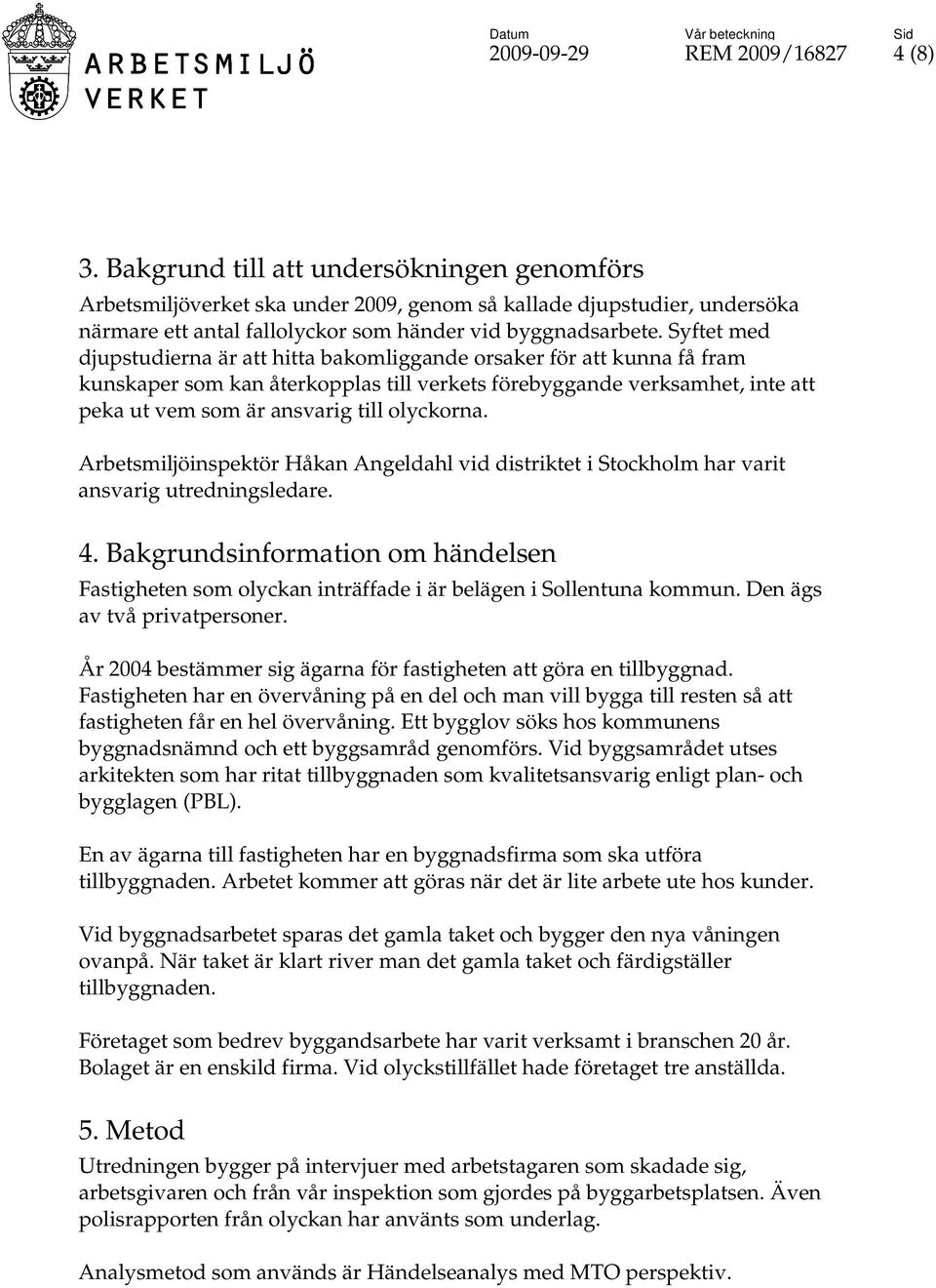 Syftet med djupstudierna är att hitta bakomliggande orsaker för att kunna få fram kunskaper som kan återkopplas till verkets förebyggande verksamhet, inte att peka ut vem som är ansvarig till