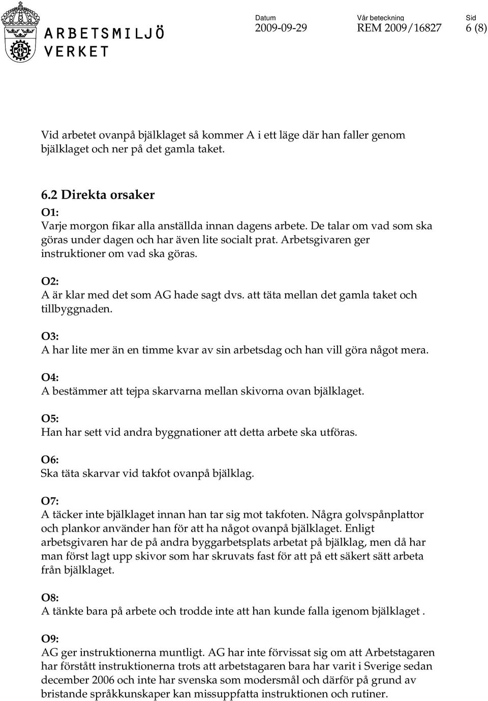 att täta mellan det gamla taket och tillbyggnaden. O3: A har lite mer än en timme kvar av sin arbetsdag och han vill göra något mera.