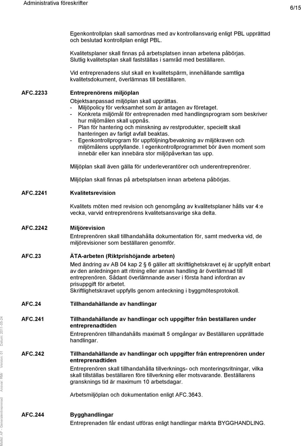 2233 Entreprenörens miljöplan Objektsanpassad miljöplan skall upprättas. - Miljöpolicy för verksamhet som är antagen av företaget.